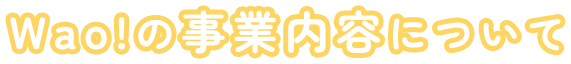 Wao!の事業内容について